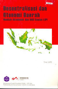 Desentralisasi dan otonomi daerah: naskah akademik dan RUU usulan LIPI