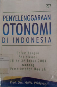 Penyelenggaraan otonomi di Indonesia: dalam rangka sosialisasi UU no. 32 tahun 2004 tentang Pemerintahan Daerah