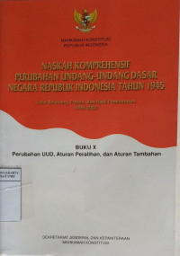 Naskah komprehensif perubahan Undang-Undang Dasar Negara Republik Indonesia tahun 1945, latar belakang, proses, dan hasil pembahasan 1999-2002 Buku X: perubahan UUD, aturan peralihan, dan aturan tambahan