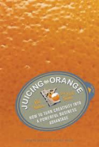 Juicing the orange : how to turn creativity into a powerful business advantage