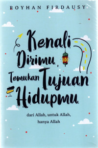 Kenali dirimu temukan tujuan hidupmu : dari Allah, untuk Allah, hanya Allah