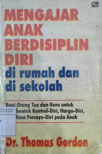 Mengajar anak berdisiplin diri di rumah dan di sekolah: cara baru bagi orang tua dan guru untuk membentuk kontrol-diri, harga-diri, dan rasa percaya-diri pada anak