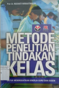 Metode penelitian tindakan kelas: untuk meningkatkan kinerja guru dan dosen