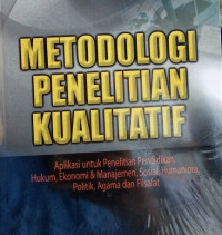 Metodologi penelitian kualitatif: aplikasi untuk penelitian pendidikan, hukum, ekonomi dan manajemen, sosial, humaniora, politik, agama dan filsafat