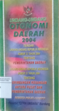 Undang-undang republik Indonesia nomor 32 tahun 2004 tentang Pemerintahan Daerah & undang-undang republik Indonesia nomor 33 tahun 2004 tentang perimbangan keuangan antara pemerintah pusat dan pemerintahan daerah beserta penjelasannya