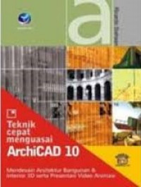 Teknik cepat menguasai ArchiCAD 10: mendesain arsitektur bangunan dan interior 3D serta presentasi video animasi