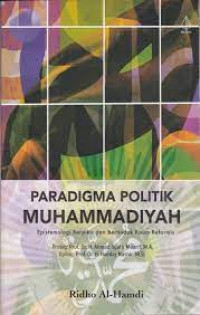 Paradigma politik Muhammadiyah : epistemologi berpikir dan bertindak kaum reformis