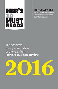 HBR'S 10 must reads 2016 : the definitive management ideas of the year from harvard business review
