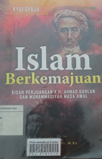 Islam berkemajuan : kisah perjuangan K.H. Ahmad Dahlan dan muhammadiyah masa awal