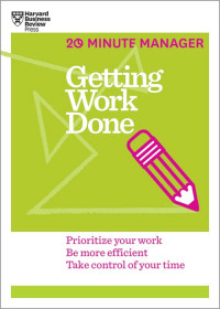 Getting work done (HBR 20-minute manager series): prioritize your work, be more efficient, take control of your time