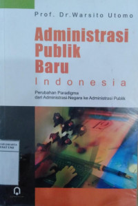 Administrasi publik baru Indonesia: perubahan paradigma dari administrasi negara ke administrasi publik