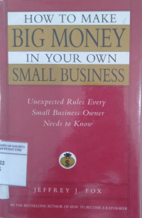 How to make big money in your own small business: unexpected rules every small business owner needs to know