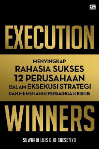 Execution winners: menyingkap rahasia sukses 12 perusahaan dalam eksekusi strategi dan memenangi persaingan bisnis