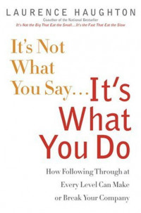 It's not what you say... it's what you do : how following through at every level can make or break your company
