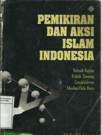 Pemikiran dan aksi islam Indonesia: sebuah kajian politik tentang cendekiawan muslim orde baru