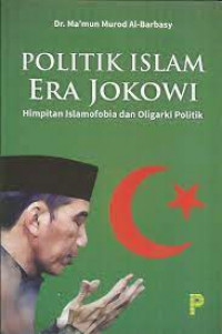 Politik Islam Era Jokowi : Himpitan Islamofobia dan Oligarki Politik