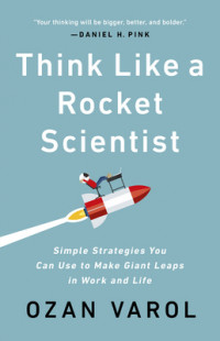 Think like a rocket scientist : simple strategies you can use to make giant leaps in work and life
