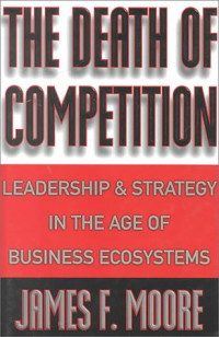 The death of competition : leadership and strategy in the age of business ecosystems