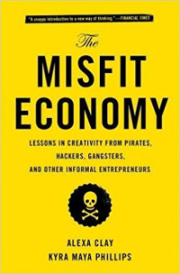The misfit economy : lesson in creativity from pirates, hackers, gangsters, and other informal entrepreneurs