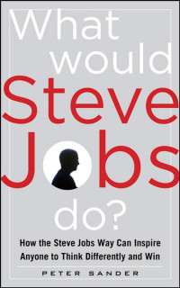 What would Steve Jobs do? : how the Steve Jobs way can inspire anyone to think differently and win