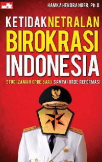 Ketidaknetralan birokrasi Indonesia: Studi zaman orde baru sampai orde reformasi