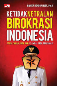 Ketidak netralan birokrasi indonesia : studi zaman orde baru sampai orde reformasi
