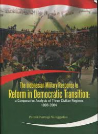 The Indonesian Military Response to Reform in Democratic Transition; A Comparative Analysis of Three Civilian Regimes 1998-2004
