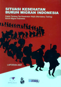 Situasi kesehatan buruh migran Indonesia: kajian tentang tes kesehatan wajib (mandatory testing) buruh migran Indonesia: laporan 2007=mandatory testing on Indonesian migrant workers