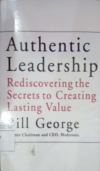 Authentic leadership : rediscovering the secrets to creating lasting value
